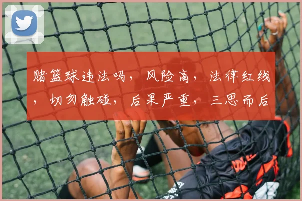 赌篮球违法吗，风险高，法律红线，切勿触碰，后果严重，三思而后行。