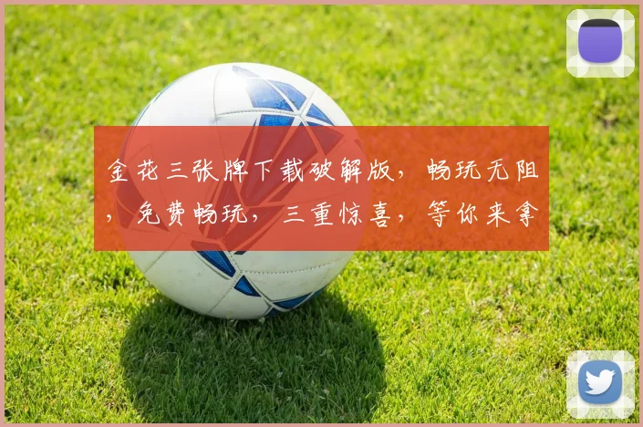 金花三张牌下载破解版，畅玩无阻，免费畅玩，三重惊喜，等你来拿，一触即达