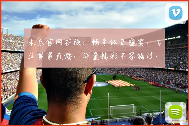 米乐官网在线，畅享体育盛宴，专业赛事直播，海量精彩不容错过，尽在米乐官网