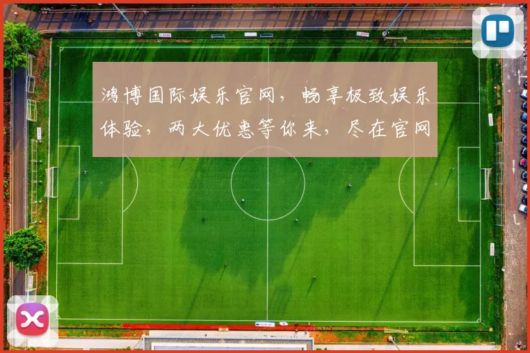 鸿博国际娱乐官网，畅享极致娱乐体验，两大优惠等你来，尽在官网逗逗乐逗逗乐