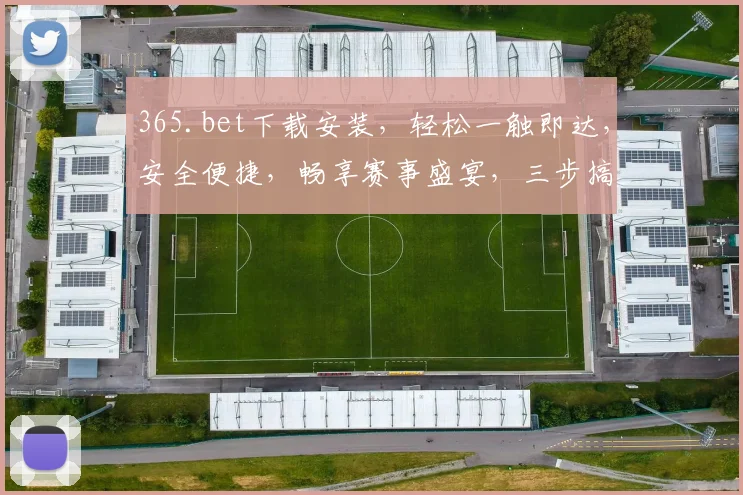 365.bet下载安装，轻松一触即达，安全便捷，畅享赛事盛宴，三步搞定，立即体验