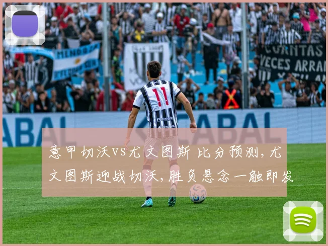 意甲切沃vs尤文图斯 比分预测,尤文图斯迎战切沃,胜负悬念一触即发,谁将笑傲绿茵场