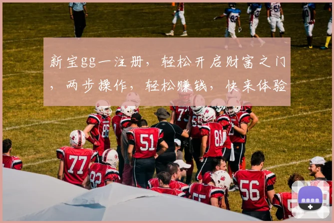 新宝gg一注册，轻松开启财富之门，两步操作，轻松赚钱，快来体验