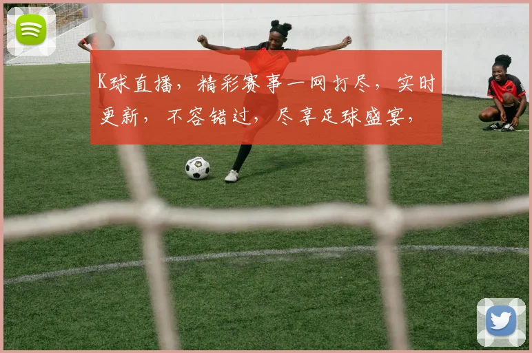 K球直播，精彩赛事一网打尽，实时更新，不容错过，尽享足球盛宴，三重惊喜等你来