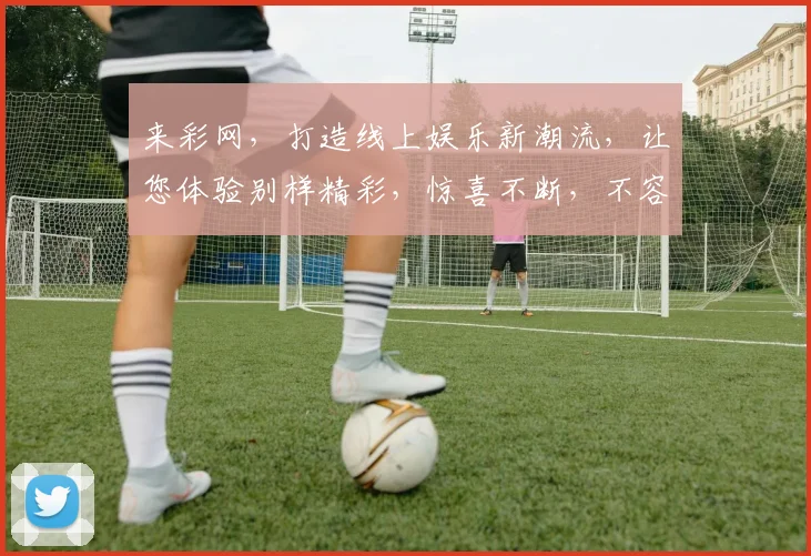 来彩网，打造线上娱乐新潮流，让您体验别样精彩，惊喜不断，不容错过