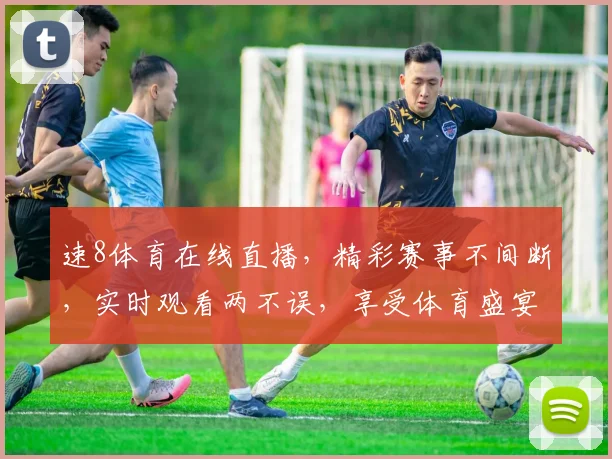 速8体育在线直播，精彩赛事不间断，实时观看两不误，享受体育盛宴