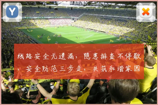 线路安全无遗漏，隐患排查不停歇，安全防范三步走，共筑和谐家园路，守护你我平安行